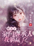 怀上了豪门继承人,我躺赢了 怀上了豪门继承人,我躺赢了