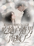 跨时空救赎自己后，吃绝户渣男悔疯了