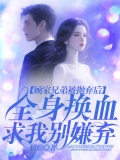 顾家兄弟被我抛弃后，全身换血求我别嫌弃