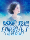 重生后我把白眼狼儿子送进监狱 重生后我把白眼狼儿子送进监狱