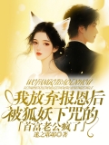 我放弃报恩后，被狐妖下咒的首富老公疯了