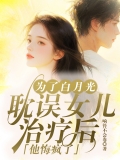 为了白月光耽误女儿治疗后，他悔疯了