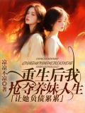 重生后我抢夺养妹人生,让她负债累累 重生后我抢夺养妹人生,让她负债累累