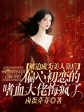 被迫成为美人靠后，偏心初恋的嗜血大佬悔疯了