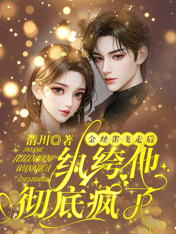 金丝雀飞走后，纨绔他彻底疯了