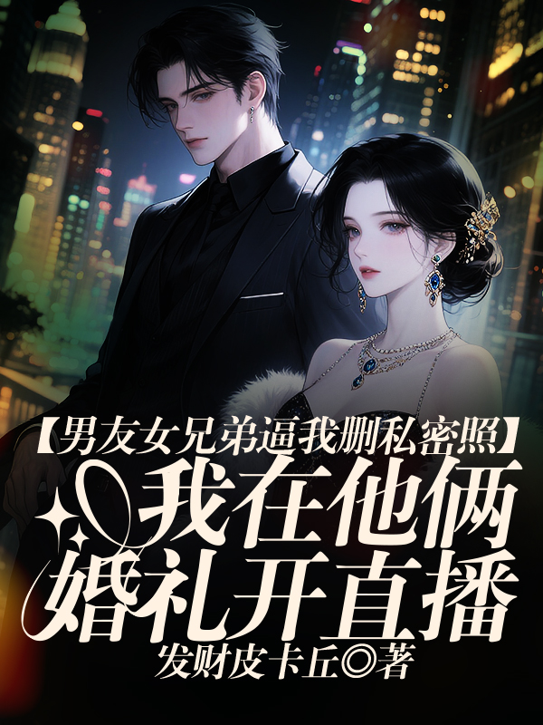 男友女兄弟逼我私密照后，我在他俩婚礼开直播