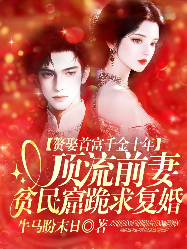 赘娶首富千金十年，顶流前妻贫民窟跪求复婚