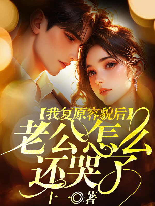 我复原容貌后，老公怎么还哭了