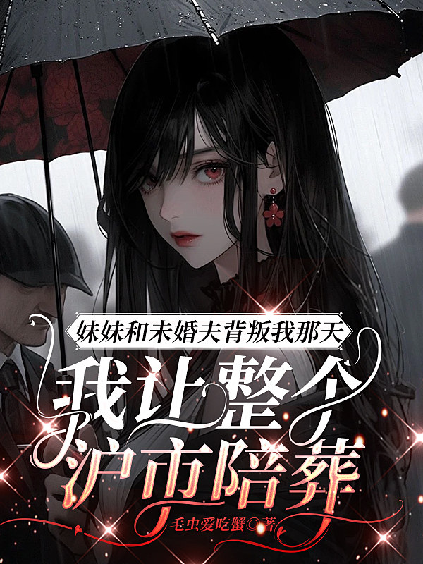 妹妹和未婚夫背叛我那天，我让整个沪市陪葬