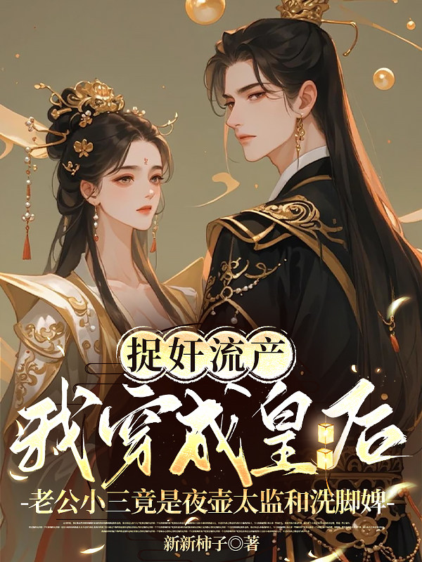 捉奸流产我穿成皇后，老公小三竟是夜壶太监和洗脚婢